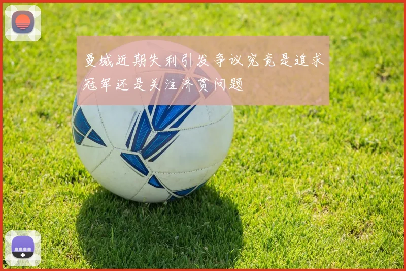 曼城近期失利引发争议究竟是追求冠军还是关注济贫问题