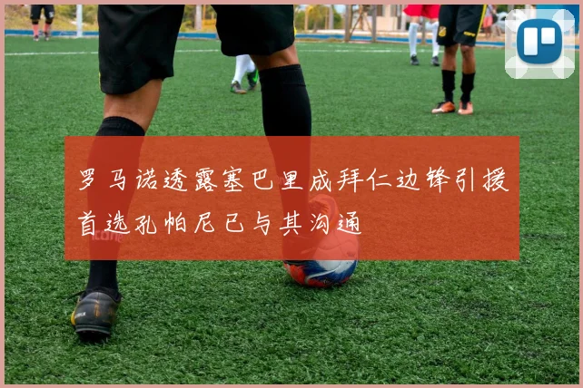罗马诺透露塞巴里成拜仁边锋引援首选孔帕尼已与其沟通