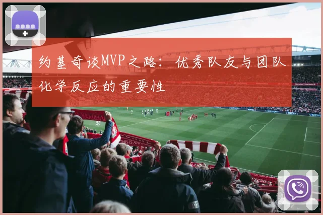 约基奇谈MVP之路：优秀队友与团队化学反应的重要性
